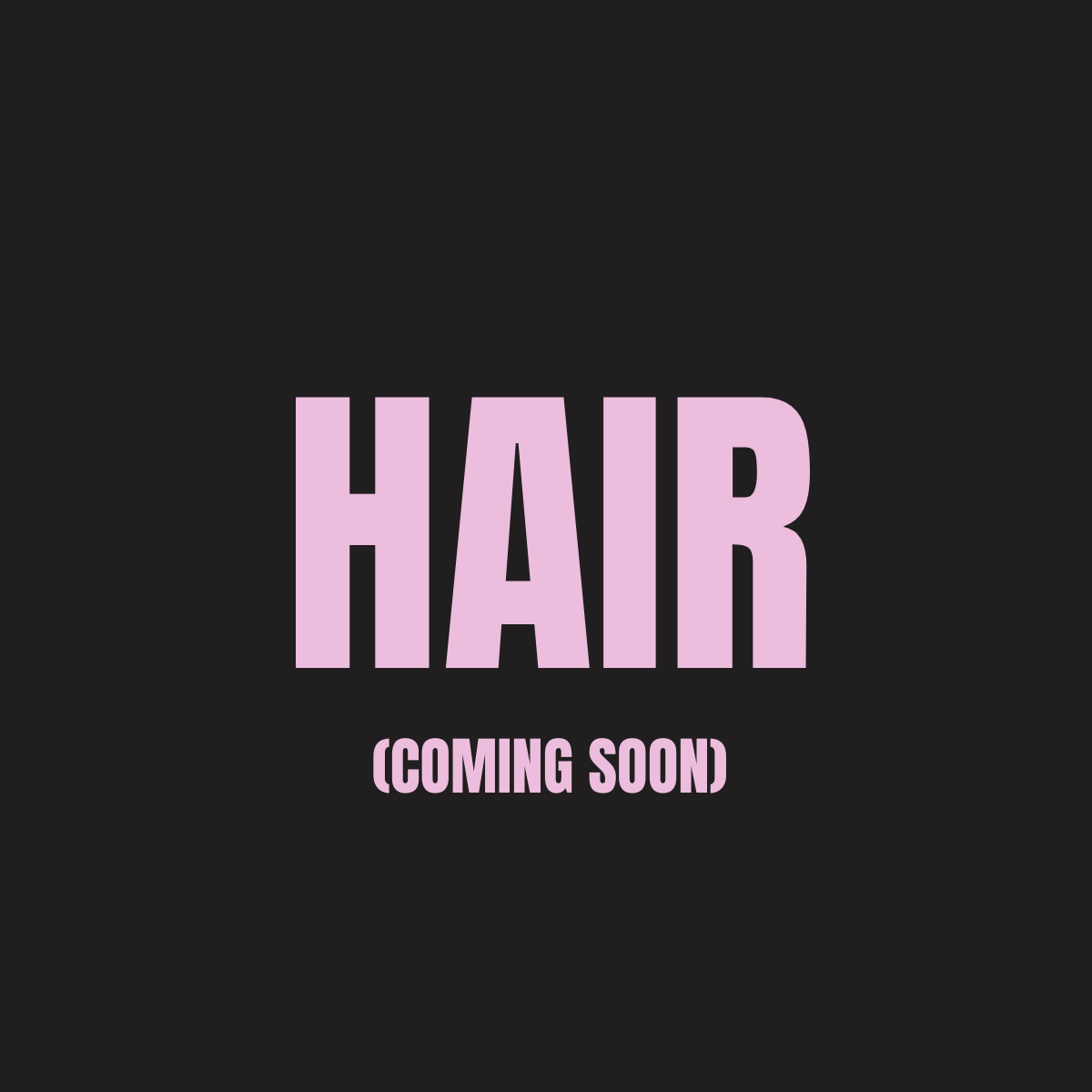 Hair (Coming Soon)Learn More